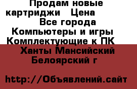 Продам новые картриджи › Цена ­ 2 300 - Все города Компьютеры и игры » Комплектующие к ПК   . Ханты-Мансийский,Белоярский г.